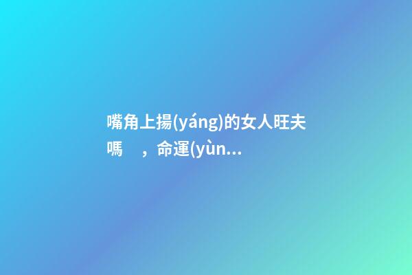 嘴角上揚(yáng)的女人旺夫嗎，命運(yùn)如何